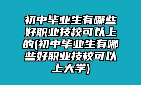 初中畢業(yè)生有哪些好職業(yè)技?？梢陨系?初中畢業(yè)生有哪些好職業(yè)技校可以上大學(xué))