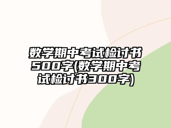 數(shù)學(xué)期中考試檢討書500字(數(shù)學(xué)期中考試檢討書300字)