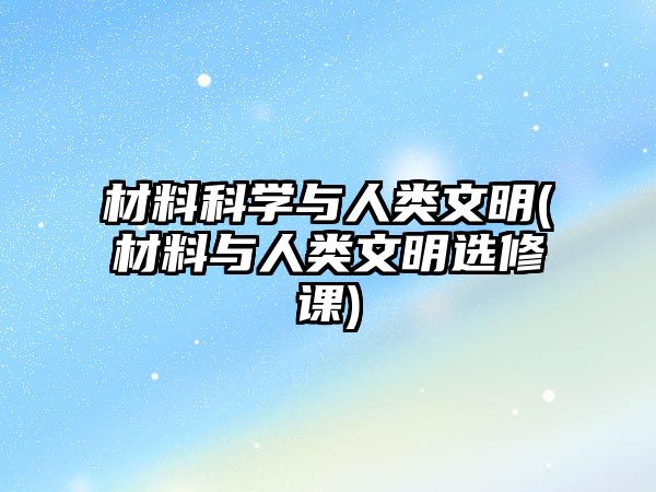 材料科學(xué)與人類文明(材料與人類文明選修課)