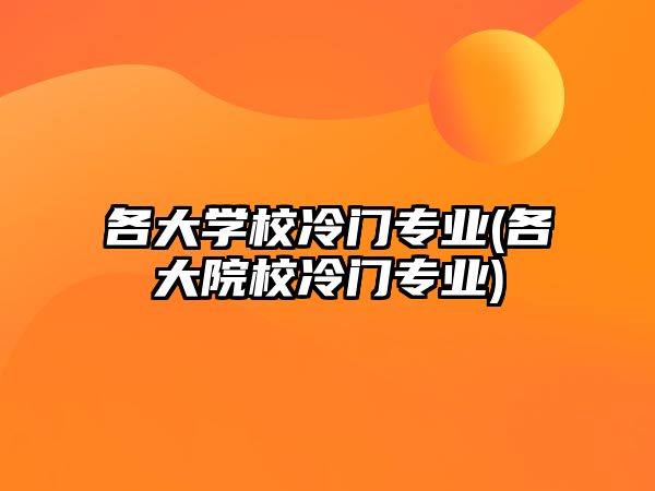 各大學(xué)校冷門專業(yè)(各大院校冷門專業(yè))