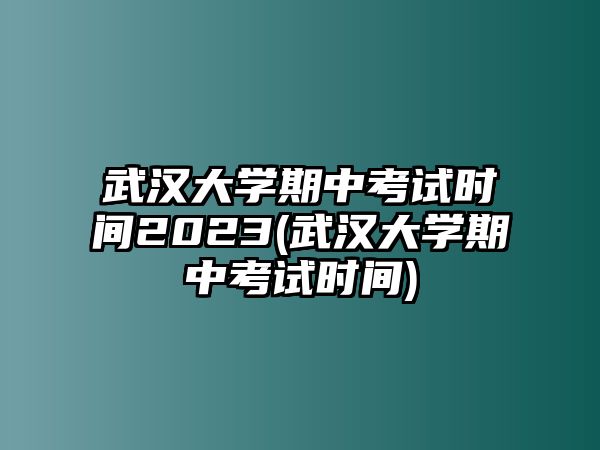 武漢大學期中考試時間2023(武漢大學期中考試時間)