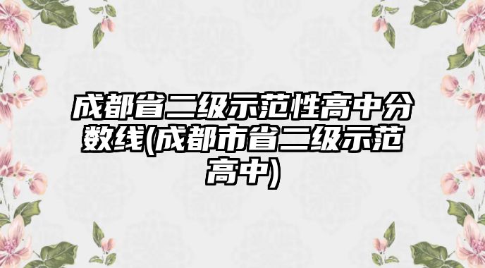 成都省二級(jí)示范性高中分?jǐn)?shù)線(xiàn)(成都市省二級(jí)示范高中)