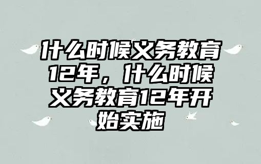 什么時候義務教育12年，什么時候義務教育12年開始實施