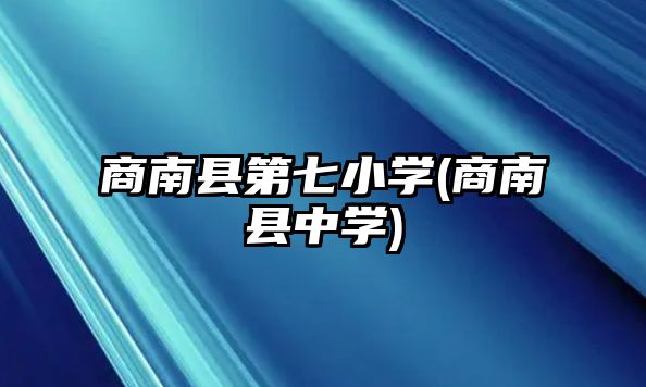 商南縣第七小學(xué)(商南縣中學(xué))