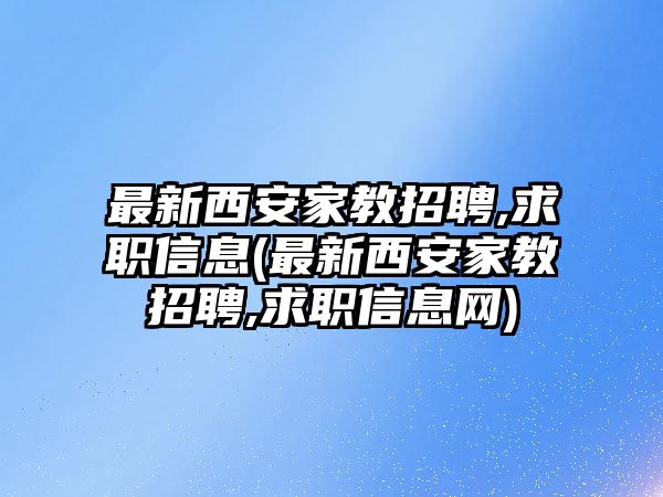 最新西安家教招聘,求職信息(最新西安家教招聘,求職信息網(wǎng))