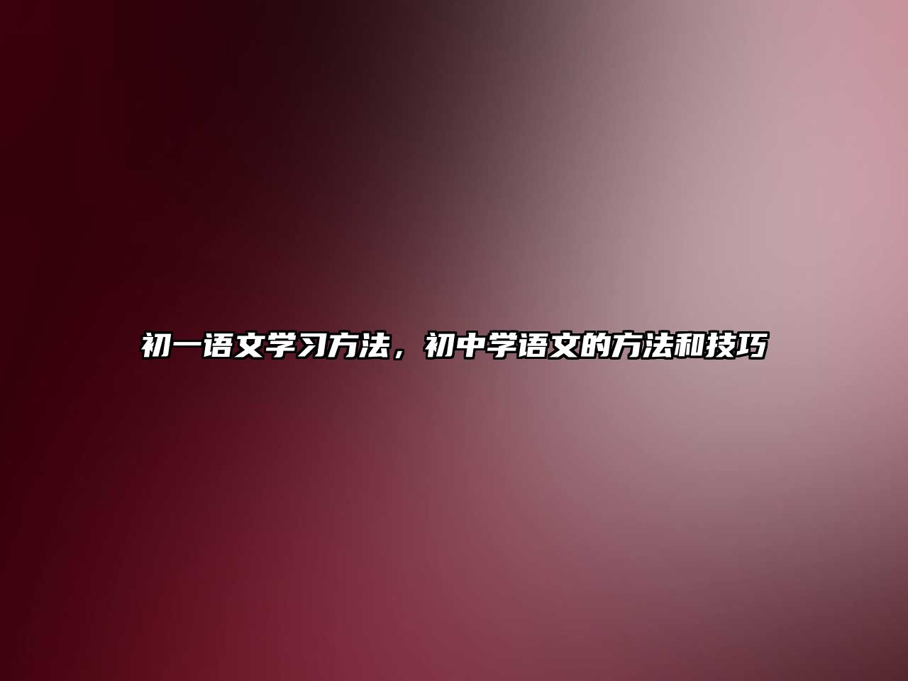 初一語文學(xué)習(xí)方法，初中學(xué)語文的方法和技巧