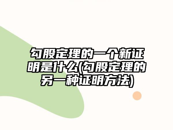 勾股定理的一個(gè)新證明是什么(勾股定理的另一種證明方法)