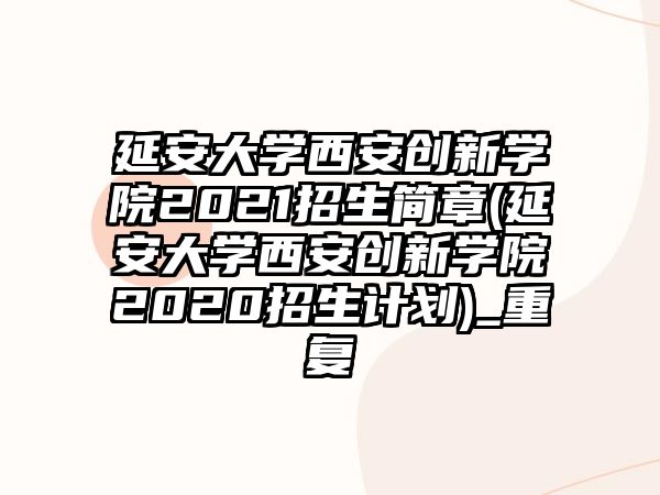 延安大學(xué)西安創(chuàng)新學(xué)院2021招生簡章(延安大學(xué)西安創(chuàng)新學(xué)院2020招生計劃)_重復(fù)