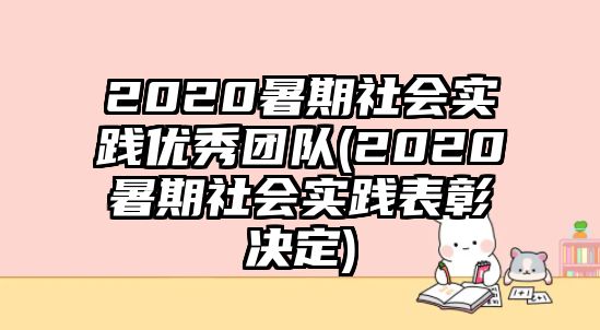 2020暑期社會實踐優(yōu)秀團(tuán)隊(2020暑期社會實踐表彰決定)