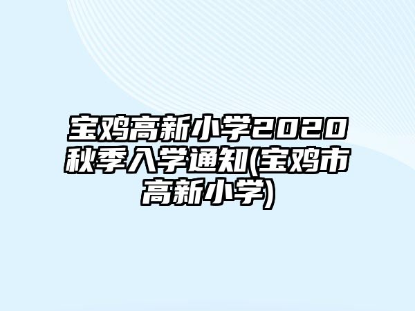 寶雞高新小學2020秋季入學通知(寶雞市高新小學)