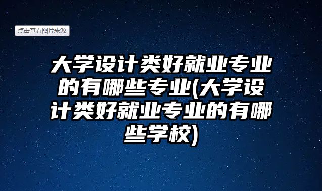 大學設計類好就業(yè)專業(yè)的有哪些專業(yè)(大學設計類好就業(yè)專業(yè)的有哪些學校)