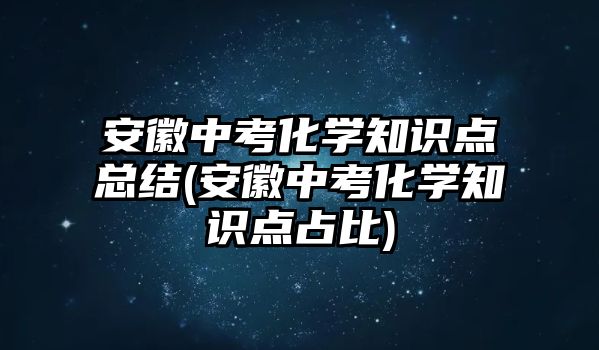 安徽中考化學(xué)知識點總結(jié)(安徽中考化學(xué)知識點占比)