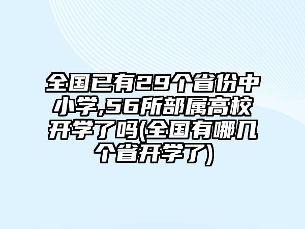 全國已有29個省份中小學(xué),56所部屬高校開學(xué)了嗎(全國有哪幾個省開學(xué)了)