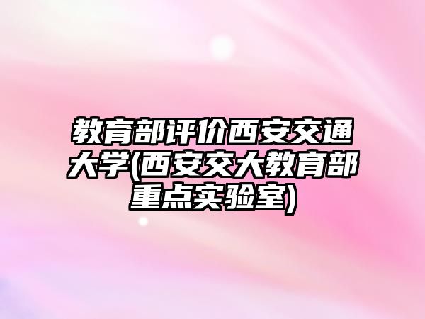 教育部評價西安交通大學(西安交大教育部重點實驗室)