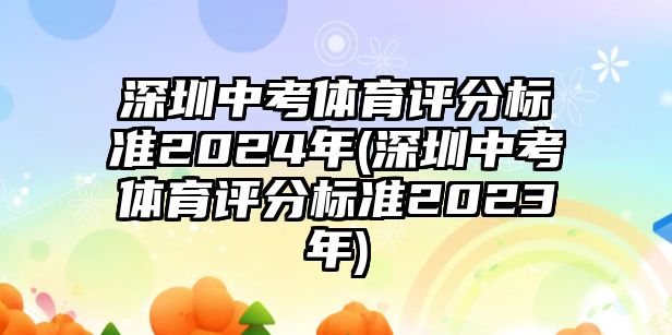 深圳中考體育評分標(biāo)準(zhǔn)2024年(深圳中考體育評分標(biāo)準(zhǔn)2023年)