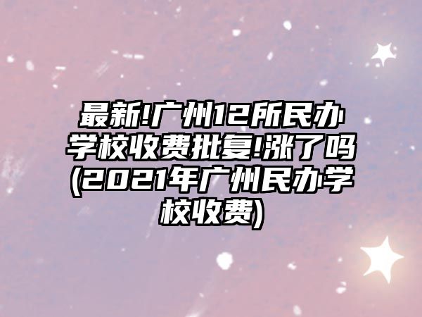 最新!廣州12所民辦學校收費批復!漲了嗎(2021年廣州民辦學校收費)