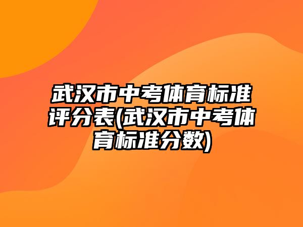 武漢市中考體育標(biāo)準(zhǔn)評分表(武漢市中考體育標(biāo)準(zhǔn)分?jǐn)?shù))