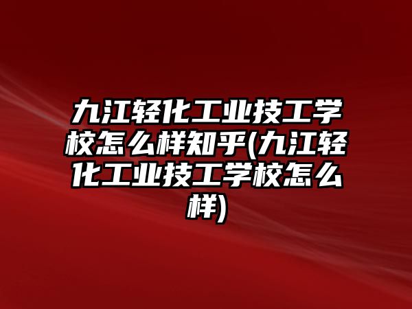 九江輕化工業(yè)技工學(xué)校怎么樣知乎(九江輕化工業(yè)技工學(xué)校怎么樣)