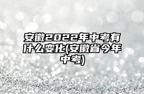 安徽2022年中考有什么變化(安徽省今年中考)