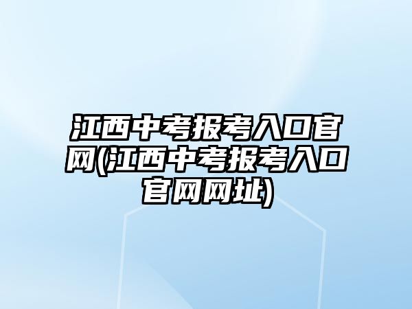 江西中考報(bào)考入口官網(wǎng)(江西中考報(bào)考入口官網(wǎng)網(wǎng)址)