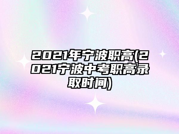 2021年寧波職高(2021寧波中考職高錄取時(shí)間)