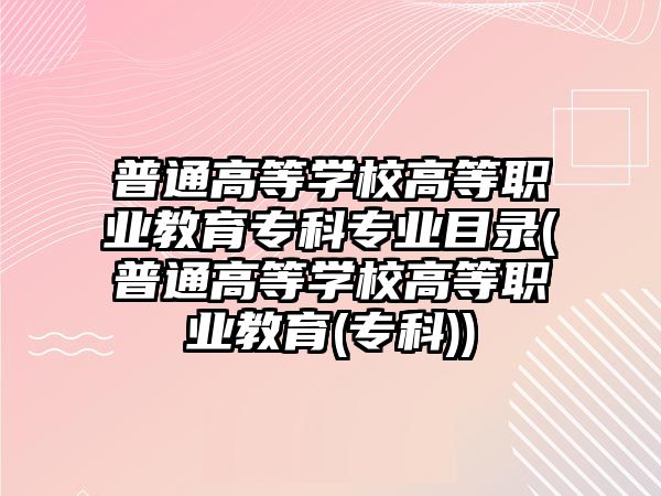 普通高等學校高等職業(yè)教育?？茖I(yè)目錄(普通高等學校高等職業(yè)教育(?？?)