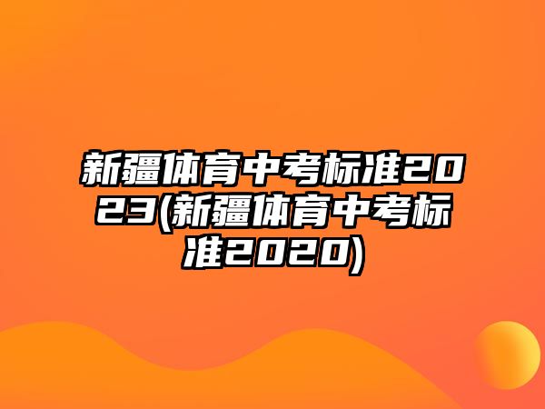 新疆體育中考標(biāo)準(zhǔn)2023(新疆體育中考標(biāo)準(zhǔn)2020)