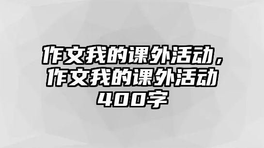 作文我的課外活動，作文我的課外活動400字