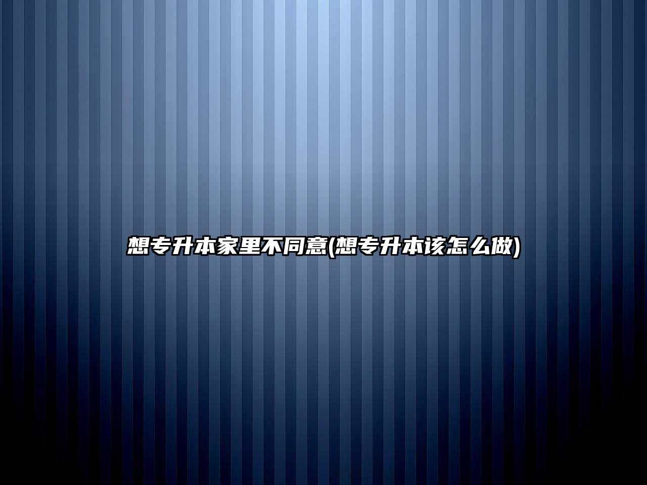 想專升本家里不同意(想專升本該怎么做)