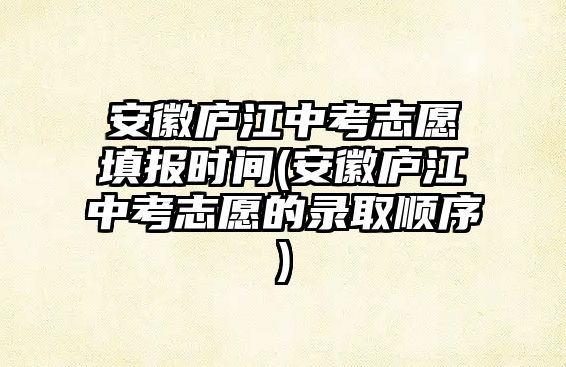 安徽廬江中考志愿填報(bào)時(shí)間(安徽廬江中考志愿的錄取順序)