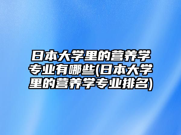 日本大學里的營養(yǎng)學專業(yè)有哪些(日本大學里的營養(yǎng)學專業(yè)排名)