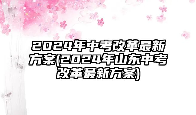 2024年中考改革最新方案(2024年山東中考改革最新方案)