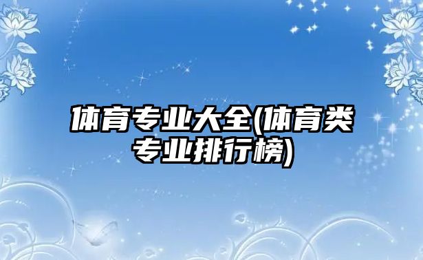 體育專業(yè)大全(體育類專業(yè)排行榜)