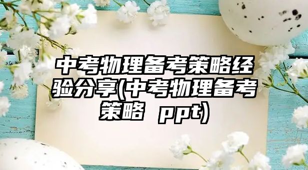 中考物理備考策略經(jīng)驗(yàn)分享(中考物理備考策略 ppt)