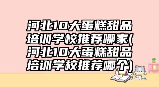 河北10大蛋糕甜品培訓(xùn)學(xué)校推薦哪家(河北10大蛋糕甜品培訓(xùn)學(xué)校推薦哪個(gè))