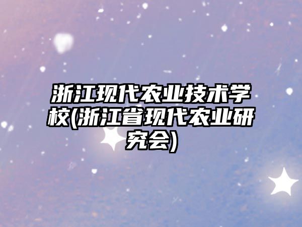 浙江現(xiàn)代農(nóng)業(yè)技術(shù)學(xué)校(浙江省現(xiàn)代農(nóng)業(yè)研究會(huì))