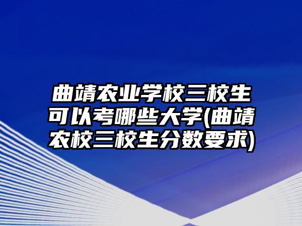 曲靖農(nóng)業(yè)學(xué)校三校生可以考哪些大學(xué)(曲靖農(nóng)校三校生分?jǐn)?shù)要求)