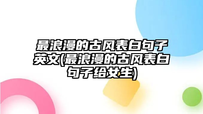 最浪漫的古風(fēng)表白句子英文(最浪漫的古風(fēng)表白句子給女生)