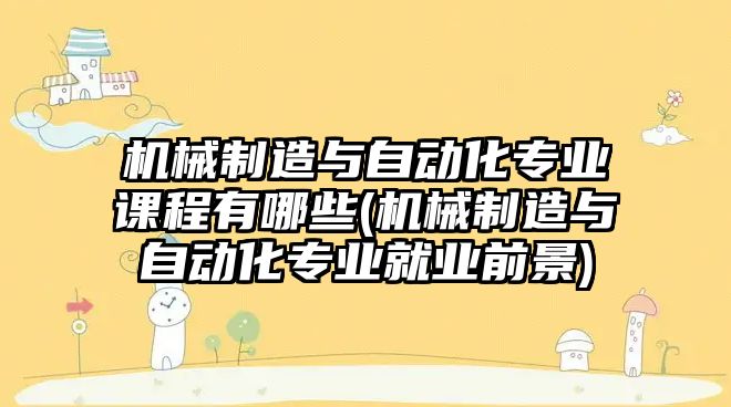 機械制造與自動化專業(yè)課程有哪些(機械制造與自動化專業(yè)就業(yè)前景)