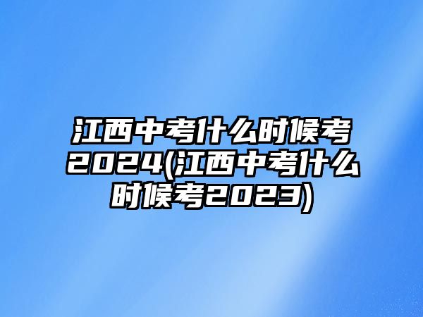 江西中考什么時(shí)候考2024(江西中考什么時(shí)候考2023)