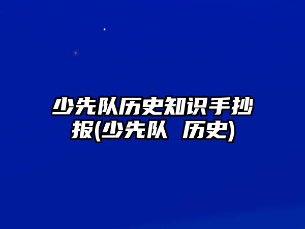 少先隊歷史知識手抄報(少先隊 歷史)