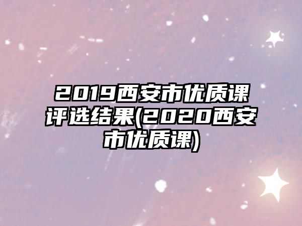 2019西安市優(yōu)質(zhì)課評選結(jié)果(2020西安市優(yōu)質(zhì)課)