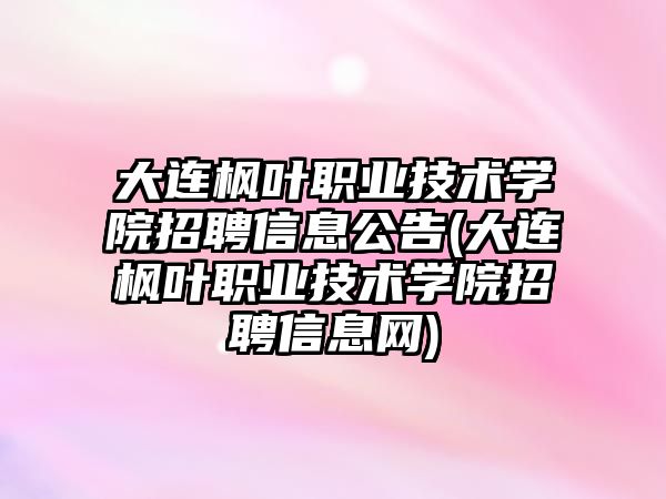 大連楓葉職業(yè)技術學院招聘信息公告(大連楓葉職業(yè)技術學院招聘信息網)