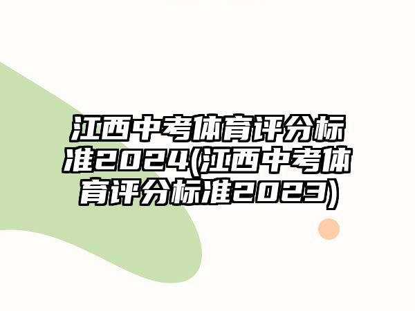 江西中考體育評分標(biāo)準(zhǔn)2024(江西中考體育評分標(biāo)準(zhǔn)2023)