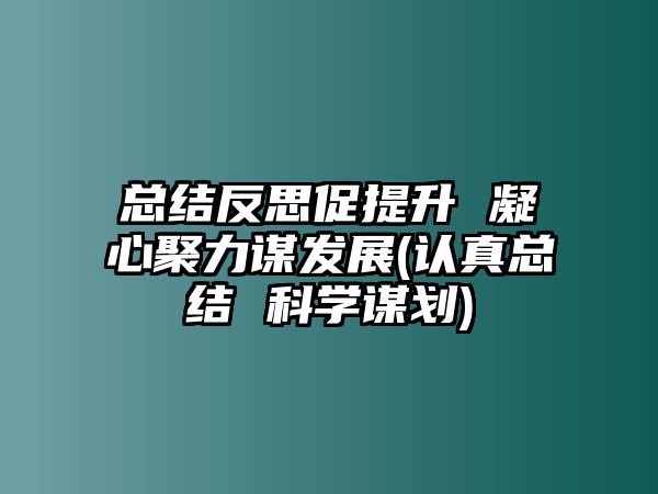 總結(jié)反思促提升 凝心聚力謀發(fā)展(認(rèn)真總結(jié) 科學(xué)謀劃)