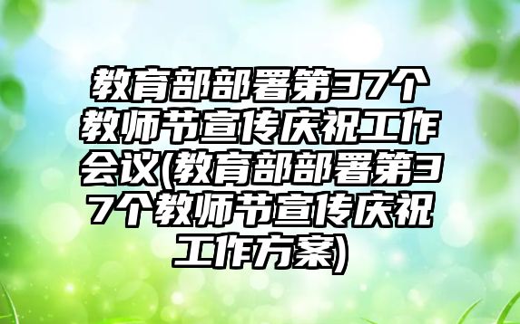 教育部部署第37個(gè)教師節(jié)宣傳慶祝工作會(huì)議(教育部部署第37個(gè)教師節(jié)宣傳慶祝工作方案)