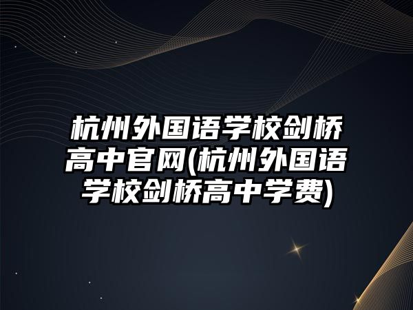 杭州外國(guó)語(yǔ)學(xué)校劍橋高中官網(wǎng)(杭州外國(guó)語(yǔ)學(xué)校劍橋高中學(xué)費(fèi))