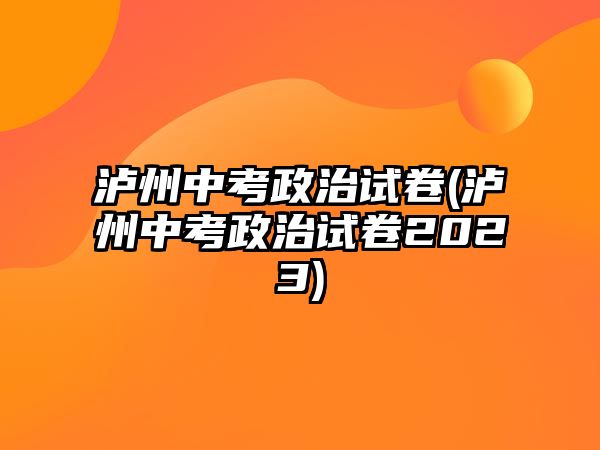 瀘州中考政治試卷(瀘州中考政治試卷2023)