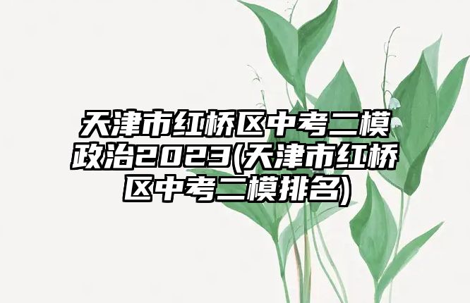 天津市紅橋區(qū)中考二模政治2023(天津市紅橋區(qū)中考二模排名)