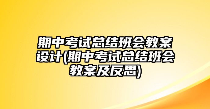 期中考試總結(jié)班會教案設(shè)計(期中考試總結(jié)班會教案及反思)